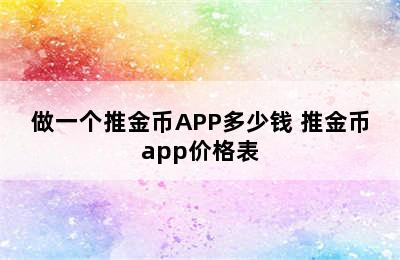 做一个推金币APP多少钱 推金币app价格表